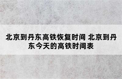 北京到丹东高铁恢复时间 北京到丹东今天的高铁时间表